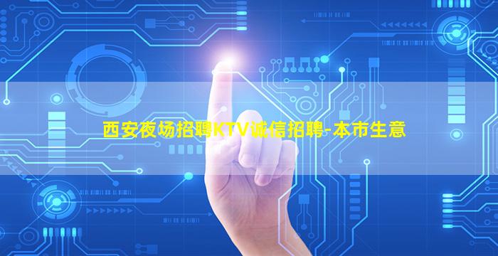 西安夜场招聘KTV诚信招聘-本市生意